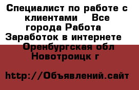 Специалист по работе с клиентами  - Все города Работа » Заработок в интернете   . Оренбургская обл.,Новотроицк г.